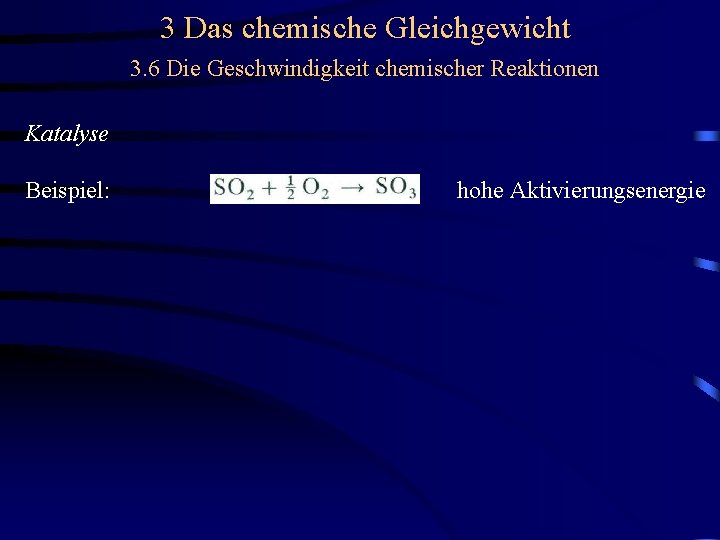 3 Das chemische Gleichgewicht 3. 6 Die Geschwindigkeit chemischer Reaktionen Katalyse Beispiel: hohe Aktivierungsenergie