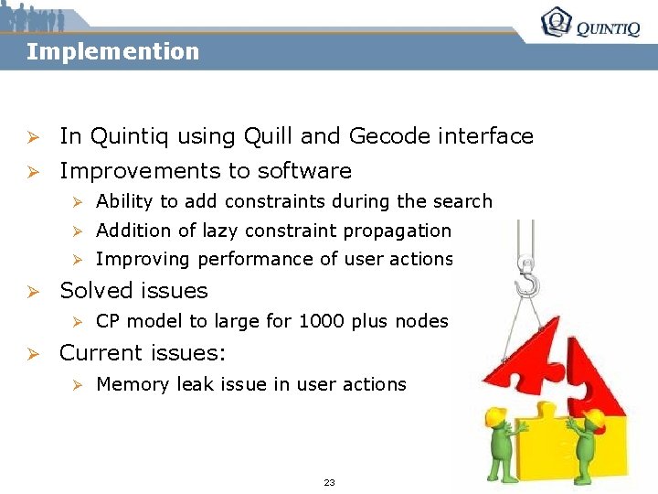 Implemention Ø In Quintiq using Quill and Gecode interface Ø Improvements to software Ø