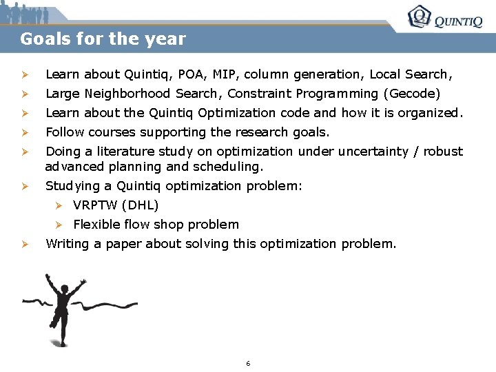 Goals for the year Ø Learn about Quintiq, POA, MIP, column generation, Local Search,