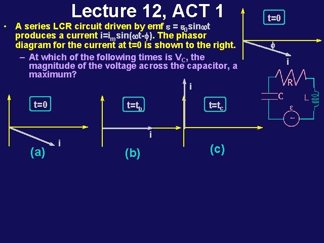 Lecture 12, ACT 1 • A series LCR circuit driven by emf e =