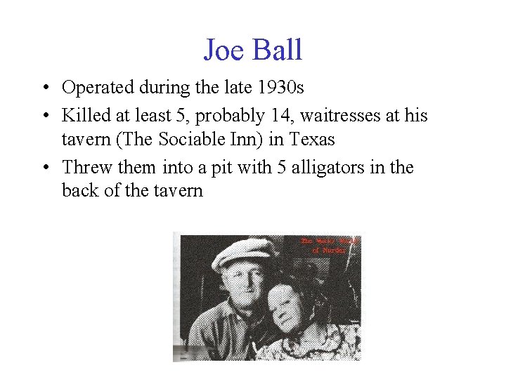 Joe Ball • Operated during the late 1930 s • Killed at least 5,