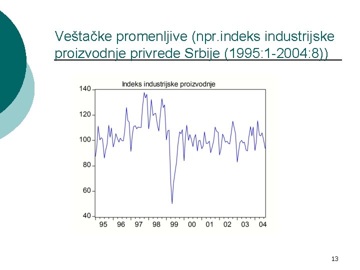 Veštačke promenljive (npr. indeks industrijske proizvodnje privrede Srbije (1995: 1 -2004: 8)) 13 