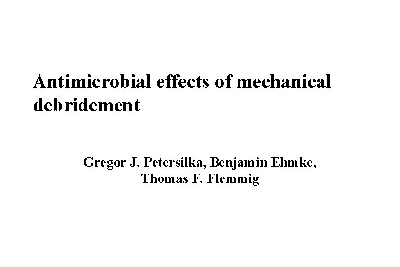 Antimicrobial effects of mechanical debridement Gregor J. Petersilka, Benjamin Ehmke, Thomas F. Flemmig 