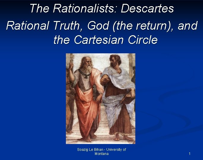 The Rationalists: Descartes Rational Truth, God (the return), and the Cartesian Circle Soazig Le