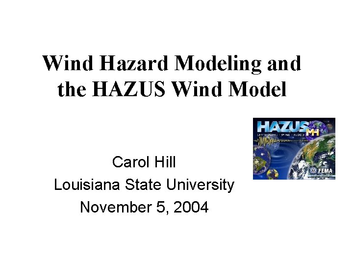 Wind Hazard Modeling and the HAZUS Wind Model Carol Hill Louisiana State University November