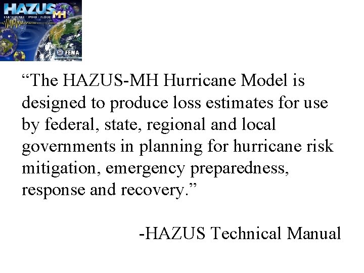 “The HAZUS-MH Hurricane Model is designed to produce loss estimates for use by federal,