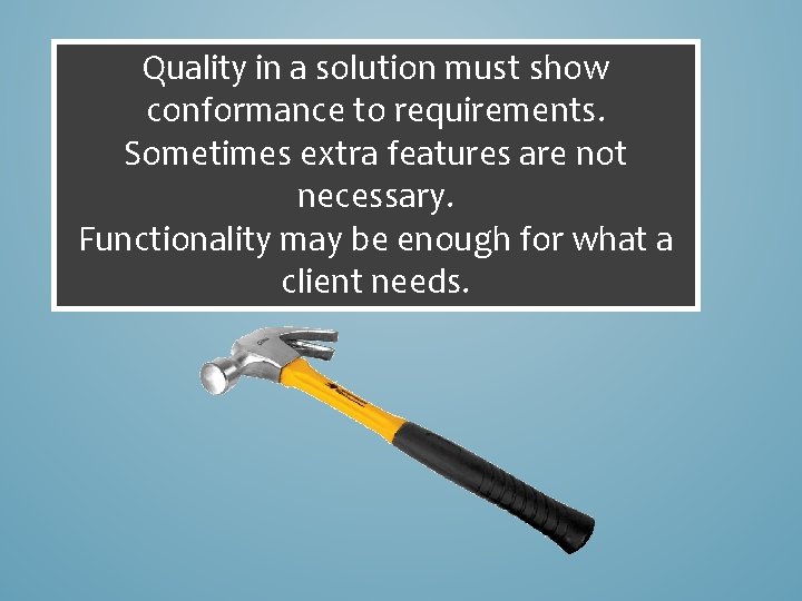 Quality in a solution must show conformance to requirements. Sometimes extra features are not