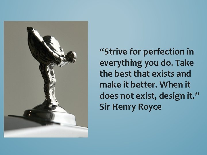 “Strive for perfection in everything you do. Take the best that exists and make