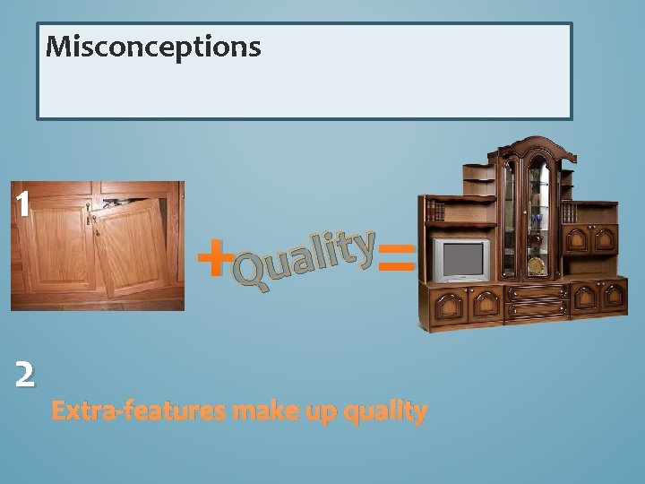 Misconceptions 1 2 + = y t i l Qua Extra-features make up quality