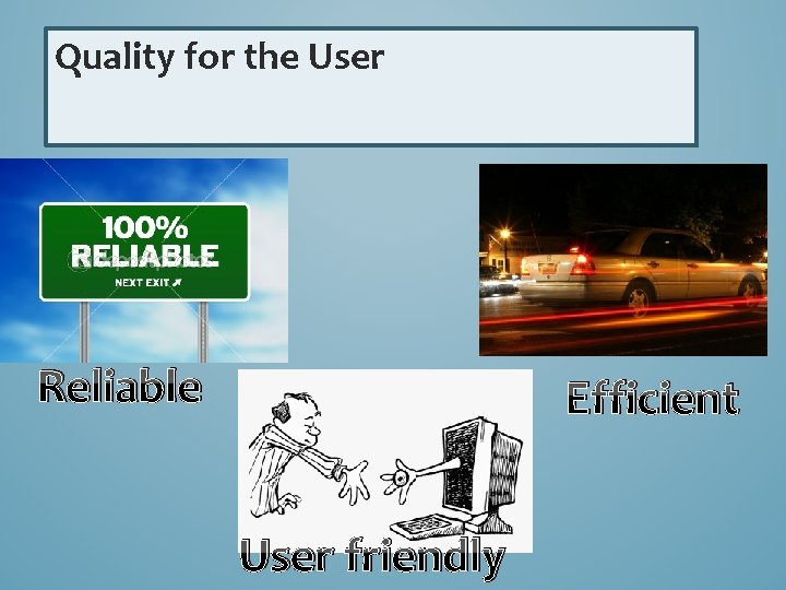 Quality for the User Reliable Efficient User friendly 