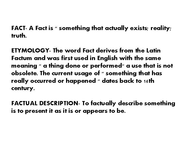 FACT- A Fact is " something that actually exists; reality; truth. ETYMOLOGY- The word