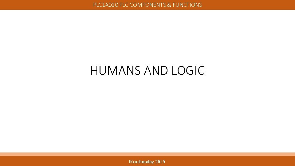 PLC 1 A 010 PLC COMPONENTS & FUNCTIONS HUMANS AND LOGIC JKrochmalny 2019 