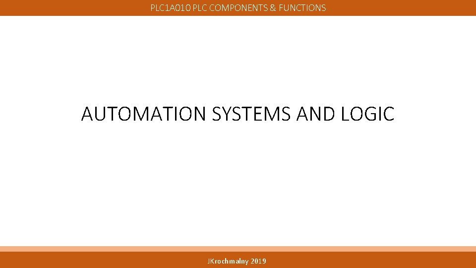 PLC 1 A 010 PLC COMPONENTS & FUNCTIONS AUTOMATION SYSTEMS AND LOGIC JKrochmalny 2019