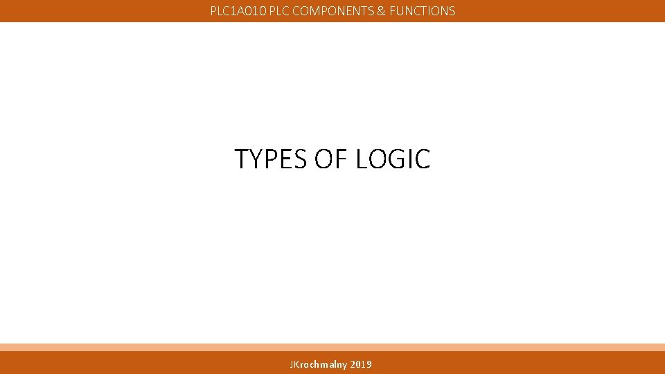 PLC 1 A 010 PLC COMPONENTS & FUNCTIONS TYPES OF LOGIC JKrochmalny 2019 