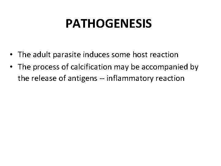 PATHOGENESIS • The adult parasite induces some host reaction • The process of calcification