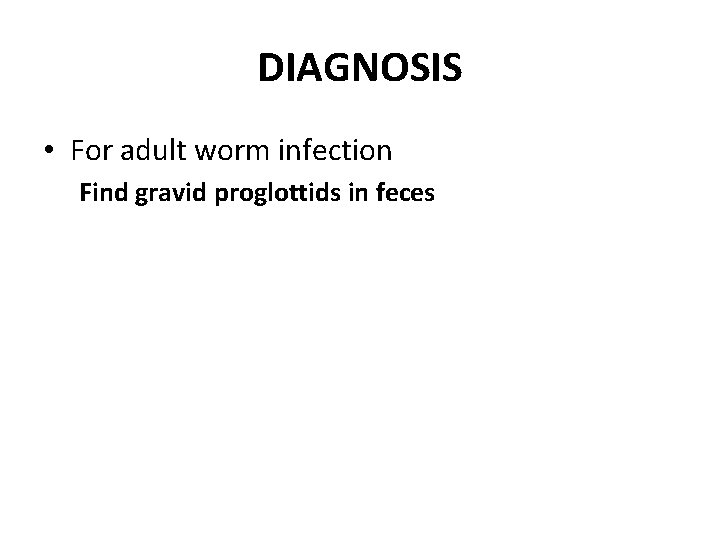 DIAGNOSIS • For adult worm infection Find gravid proglottids in feces 