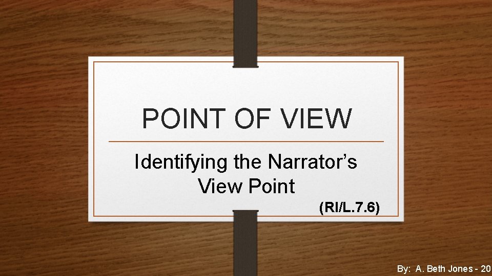 POINT OF VIEW Identifying the Narrator’s View Point (RI/L. 7. 6) By: A. Beth