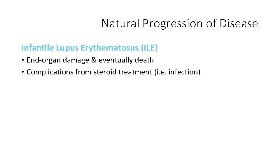 Natural Progression of Disease Infantile Lupus Erythematosus (ILE) • End-organ damage & eventually death