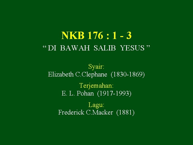 NKB 176 : 1 - 3 “ DI BAWAH SALIB YESUS ” Syair: Elizabeth