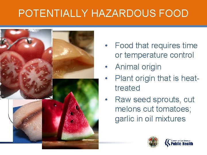 POTENTIALLY HAZARDOUS FOOD • Food that requires time or temperature control • Animal origin
