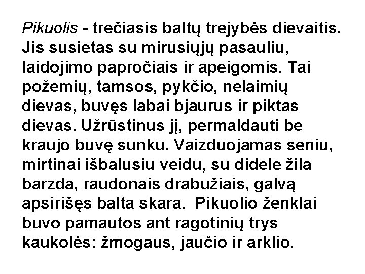 Pikuolis - trečiasis baltų trejybės dievaitis. Jis susietas su mirusiųjų pasauliu, laidojimo papročiais ir