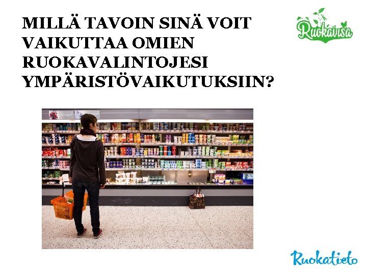 MILLÄ TAVOIN SINÄ VOIT VAIKUTTAA OMIEN RUOKAVALINTOJESI YMPÄRISTÖVAIKUTUKSIIN? 