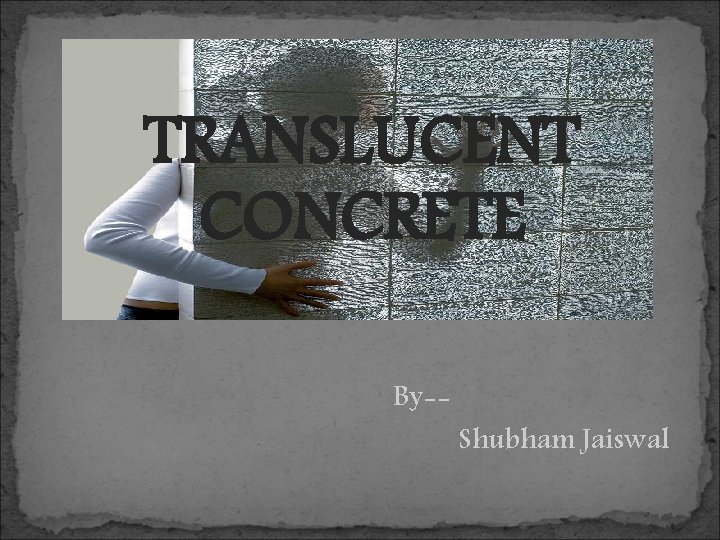 TRANSLUCENT CONCRETE By-- Shubham Jaiswal 