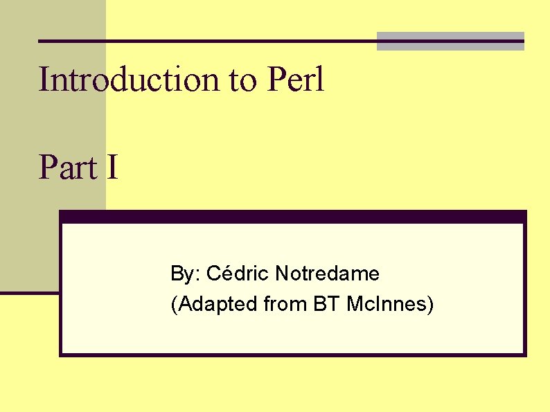 Introduction to Perl Part I By: Cédric Notredame (Adapted from BT Mc. Innes) 