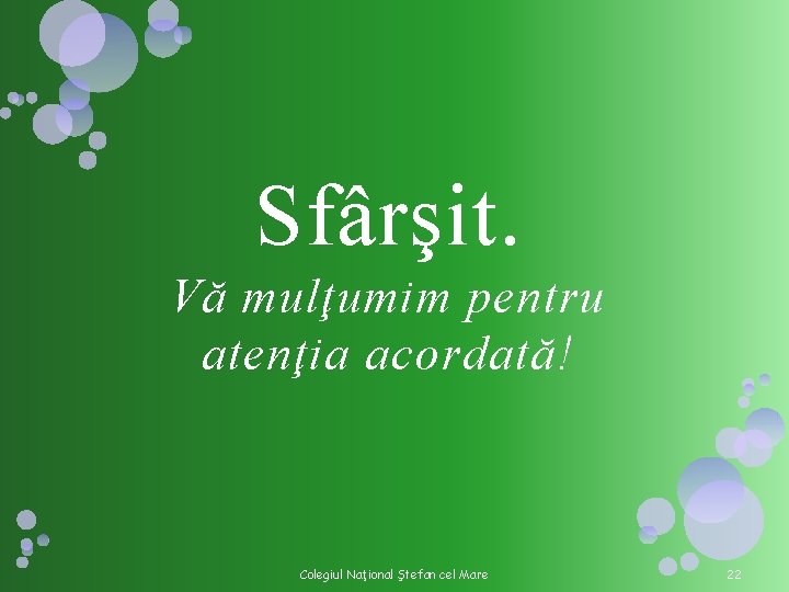 Sfârşit. Vă mulţumim pentru atenţia acordată! Colegiul Naţional Ştefan cel Mare 22 Sfârşit. Vă mulţumim pentru atenţia acordată! Colegiul Naţional Ştefan cel Mare 22