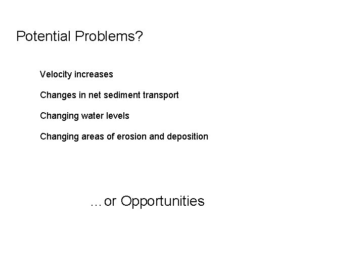 Potential Problems? Velocity increases Changes in net sediment transport Changing water levels Changing areas
