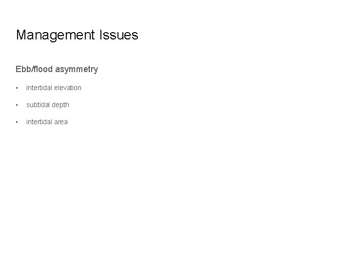 Management Issues Ebb/flood asymmetry • intertidal elevation • subtidal depth • intertidal area 