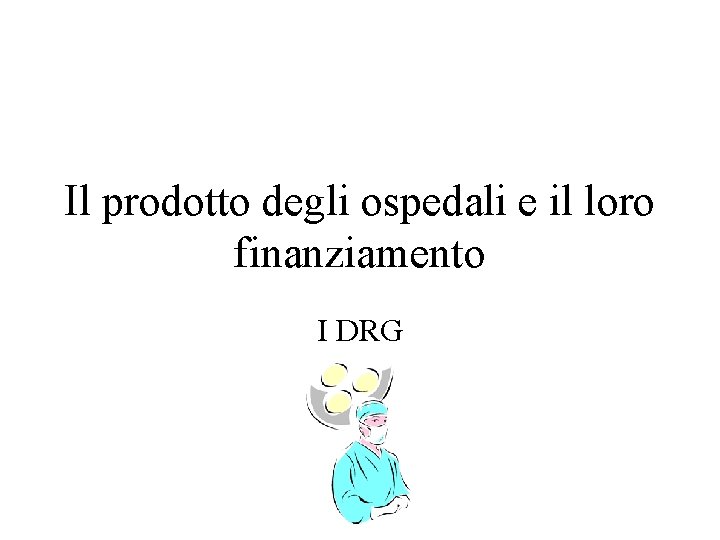 Il prodotto degli ospedali e il loro finanziamento I DRG 