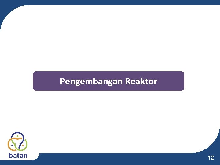Pengembangan Reaktor 12 Pengembangan Reaktor 12