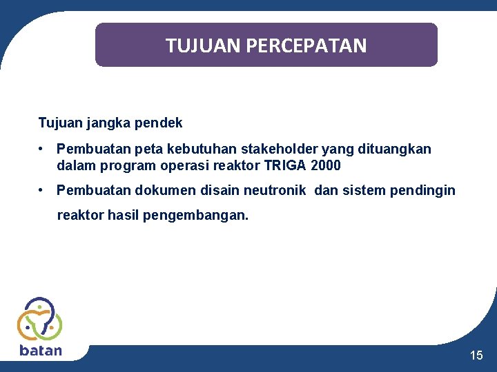 TUJUAN PERCEPATAN Tujuan jangka pendek • Pembuatan peta kebutuhan stakeholder yang dituangkan dalam program TUJUAN PERCEPATAN Tujuan jangka pendek • Pembuatan peta kebutuhan stakeholder yang dituangkan dalam program