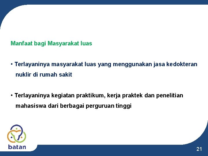 Manfaat bagi Masyarakat luas • Terlayaninya masyarakat luas yang menggunakan jasa kedokteran nuklir di Manfaat bagi Masyarakat luas • Terlayaninya masyarakat luas yang menggunakan jasa kedokteran nuklir di