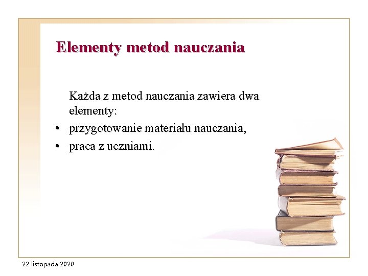 Elementy metod nauczania Każda z metod nauczania zawiera dwa elementy: • przygotowanie materiału nauczania,