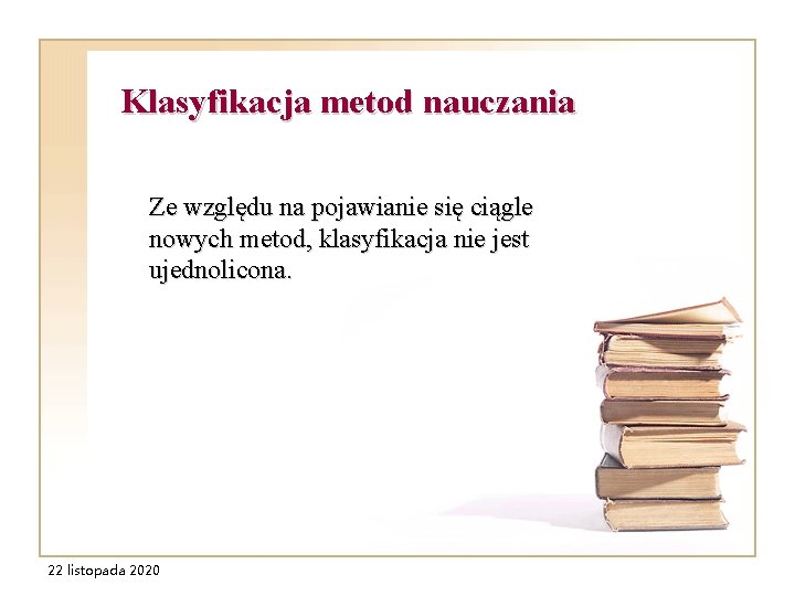 Klasyfikacja metod nauczania Ze względu na pojawianie się ciągle nowych metod, klasyfikacja nie jest