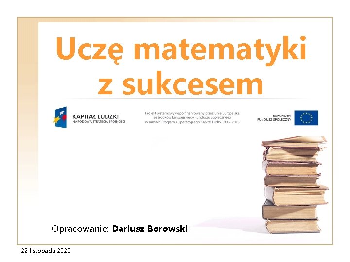 Uczę matematyki z sukcesem Opracowanie: Dariusz Borowski 22 listopada 2020 