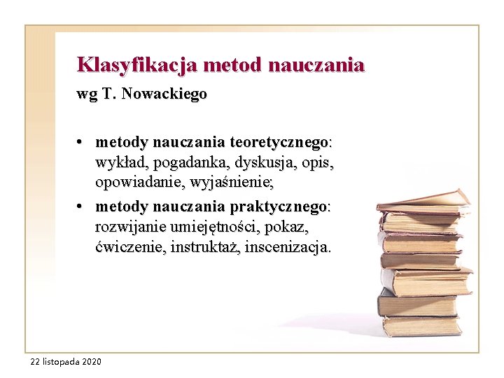 Klasyfikacja metod nauczania wg T. Nowackiego • metody nauczania teoretycznego: wykład, pogadanka, dyskusja, opis,