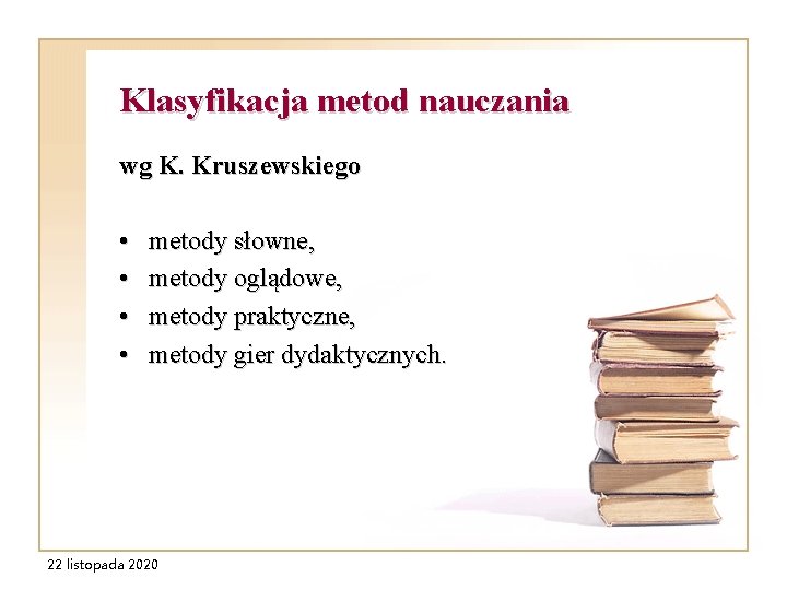 Klasyfikacja metod nauczania wg K. Kruszewskiego • • metody słowne, metody oglądowe, metody praktyczne,