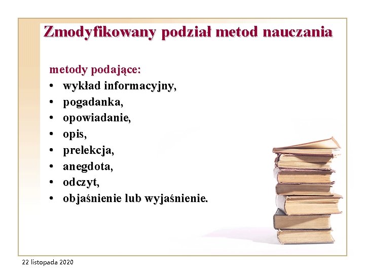 Zmodyfikowany podział metod nauczania metody podające: • wykład informacyjny, • pogadanka, • opowiadanie, •