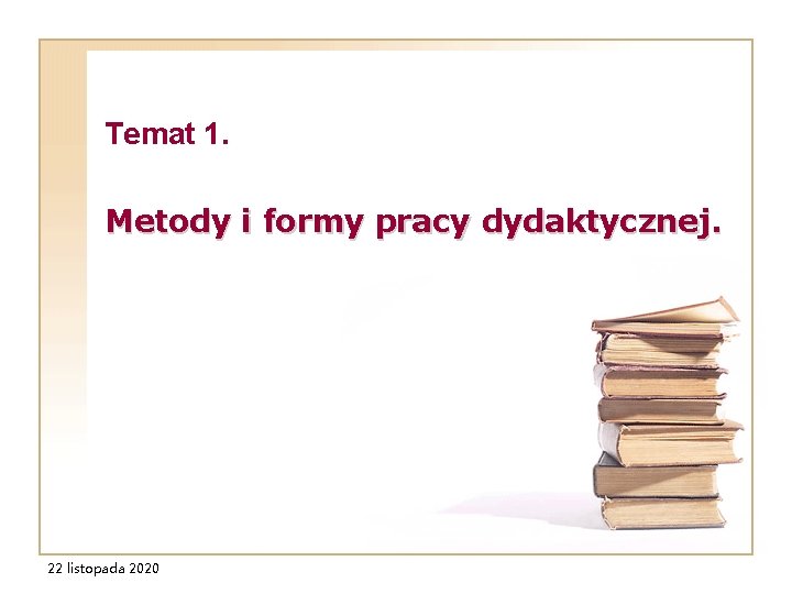 Temat 1. Metody i formy pracy dydaktycznej. 22 listopada 2020 Temat 1. Metody i formy pracy dydaktycznej. 22 listopada 2020
