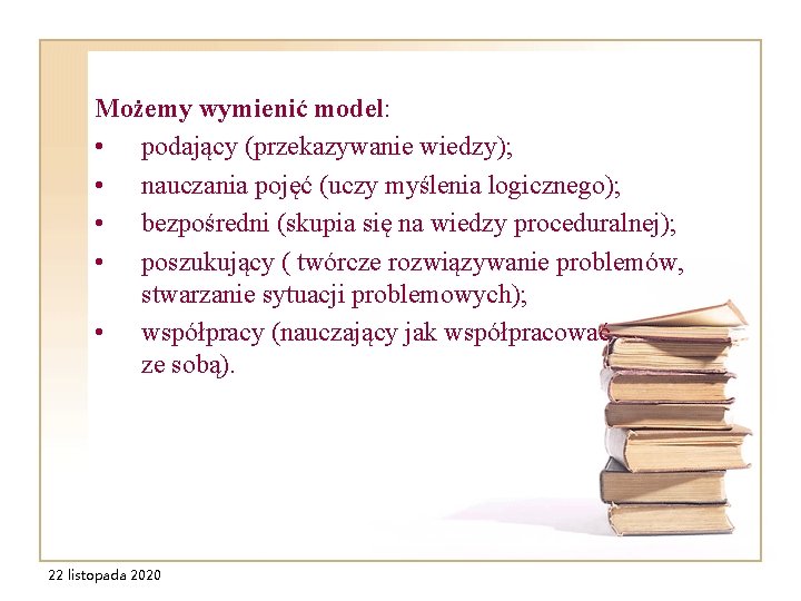 Możemy wymienić model: • podający (przekazywanie wiedzy); • nauczania pojęć (uczy myślenia logicznego); • Możemy wymienić model: • podający (przekazywanie wiedzy); • nauczania pojęć (uczy myślenia logicznego); •