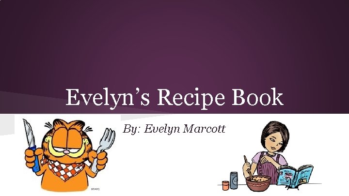 Evelyn’s Recipe Book By: Evelyn Marcott 