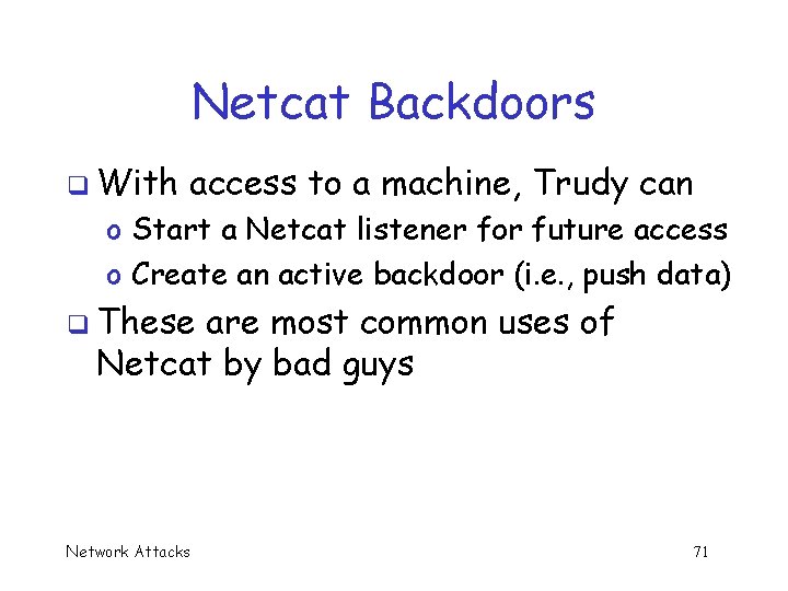 Netcat Backdoors q With access to a machine, Trudy can o Start a Netcat