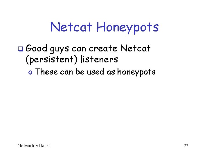 Netcat Honeypots q Good guys can create Netcat (persistent) listeners o These can be