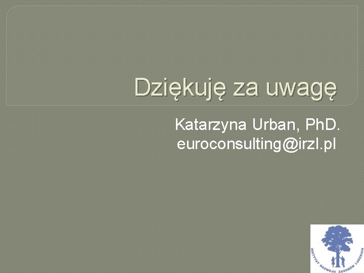 Dziękuję za uwagę Katarzyna Urban, Ph. D. euroconsulting@irzl. pl 