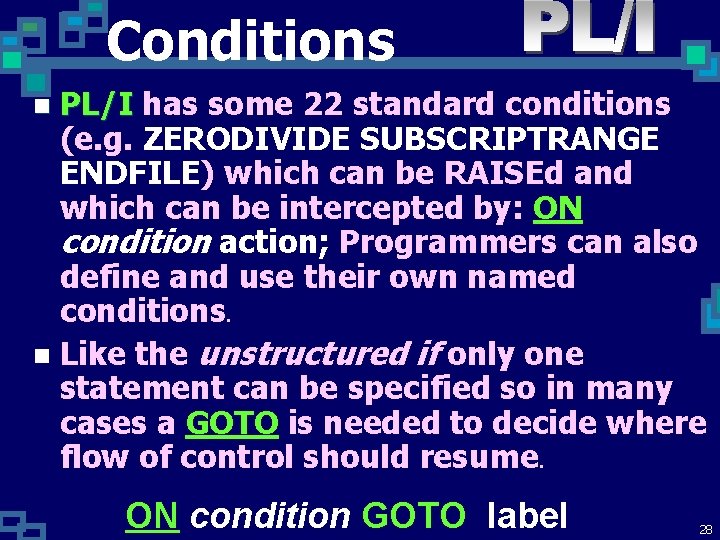 Conditions PL/I has some 22 standard conditions (e. g. ZERODIVIDE SUBSCRIPTRANGE ENDFILE) which can Conditions PL/I has some 22 standard conditions (e. g. ZERODIVIDE SUBSCRIPTRANGE ENDFILE) which can