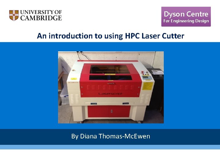 Dyson Centre For Engineering Design An introduction to using HPC Laser Cutter By Diana Dyson Centre For Engineering Design An introduction to using HPC Laser Cutter By Diana