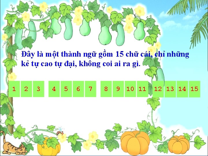 Đây là một thành ngữ gồm 15 chữ cái, chỉ những kẻ tự cao